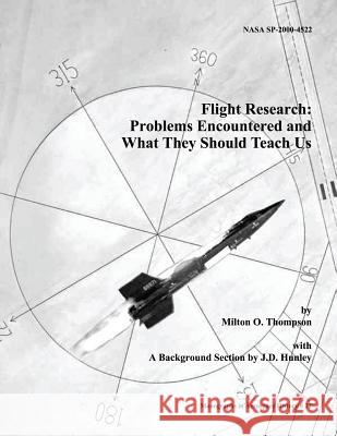 Flight Research: Problems Encountered and What They Should Teach Us National Aeronautics and Administration Milton O. Thompson J. D. Hunley 9781493794379 Createspace