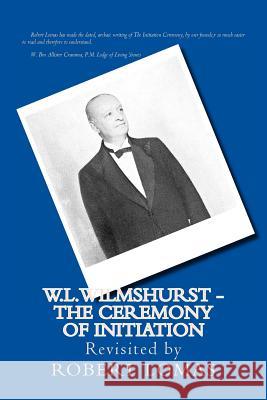 W.L.Wilmshurst - The Ceremony of Initiation: Revisited by Robert Lomas Robert Lomas Walter Leslie Wilmshurst 9781493794591 Createspace