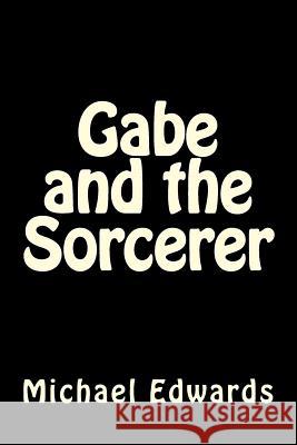 Gabe and the Sorcerer MR Michael B. Edwards 9781493795055 Createspace