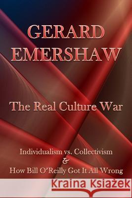 The Real Culture War: Individualism vs. Collectivism & How Bill O'Reilly Got It All Wrong Dr Gerard Emershaw Steven Jarrett Bernstein Stephanie Lynne Schmidt 9781493795789 Createspace