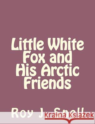 Little White Fox and His Arctic Friends Roy J. Snell 9781493797394 Createspace