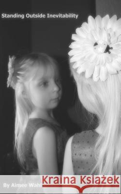 Standing Outside Inevitability Aimee Wahl 9781493798315 Createspace