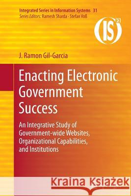 Enacting Electronic Government Success: An Integrative Study of Government-Wide Websites, Organizational Capabilities, and Institutions Gil-Garcia, J. Ramon 9781493900213