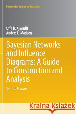 Bayesian Networks and Influence Diagrams: A Guide to Construction and Analysis Uffe B. Kjaerulff Anders L. Madsen 9781493900299 Springer