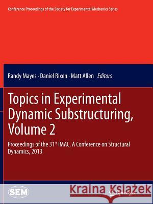 Topics in Experimental Dynamic Substructuring, Volume 2: Proceedings of the 31st Imac, a Conference on Structural Dynamics, 2013 Mayes, Randy 9781493900657