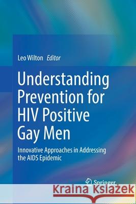 Understanding Prevention for HIV Positive Gay Men : Innovative Approaches in Addressing the AIDS Epidemic  9781493900732 