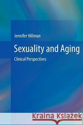 Sexuality and Aging: Clinical Perspectives Hillman, Jennifer 9781493900756 Springer