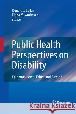 Public Health Perspectives on Disability: Epidemiology to Ethics and Beyond Lollar, Donald J. 9781493900770
