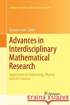 Advances in Interdisciplinary Mathematical Research: Applications to Engineering, Physical and Life Sciences Toni, Bourama 9781493900848 Springer