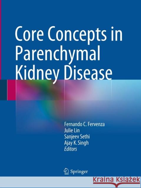 Core Concepts in Parenchymal Kidney Disease Fernando C. Fervenza Julie Lin Sanjeev Sethi 9781493900978 Springer
