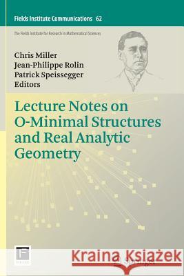 Lecture Notes on O-Minimal Structures and Real Analytic Geometry Chris Miller Jean-Philippe Rolin Patrick Speissegger 9781493901029 Springer