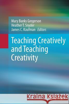 Teaching Creatively and Teaching Creativity Mary Banks Gregerson Heather T. Snyder James C. Kaufman 9781493901296
