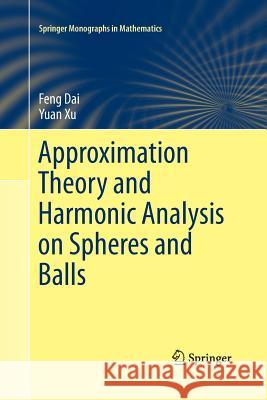 Approximation Theory and Harmonic Analysis on Spheres and Balls Feng Dai Yuan Xu (University of Oregon)  9781493901319