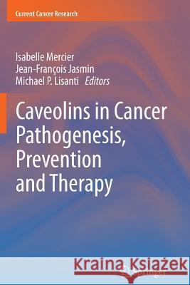 Caveolins in Cancer Pathogenesis, Prevention and Therapy Isabelle Mercier Jean-Francois Jasmin Michael P. Lisanti 9781493901340