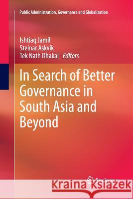 In Search of Better Governance in South Asia and Beyond Ishtiaq Jamil Steinar Askvik Tek Nath Dhakal 9781493901463