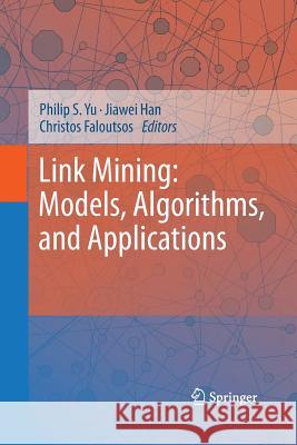 Link Mining: Models, Algorithms, and Applications Philip S Yu (University of Illinois at C Jiawei Han (University of Illinois at Ur Christos Faloutsos 9781493901470 Springer