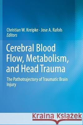 Cerebral Blood Flow, Metabolism, and Head Trauma: The Pathotrajectory of Traumatic Brain Injury Kreipke, Christian W. 9781493901500 Springer