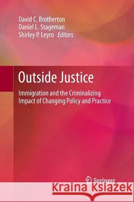 Outside Justice: Immigration and the Criminalizing Impact of Changing Policy and Practice Brotherton, David C. 9781493901517