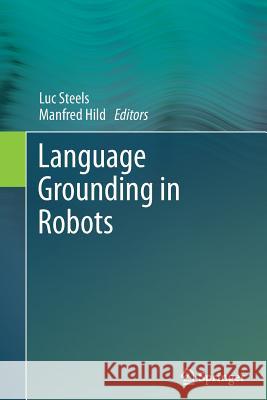 Language Grounding in Robots Luc Steels Manfred Hild 9781493901845 Springer