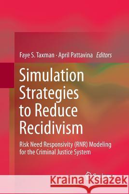 Simulation Strategies to Reduce Recidivism: Risk Need Responsivity (Rnr) Modeling for the Criminal Justice System Taxman, Faye S. 9781493902057 Springer