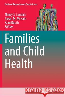 Families and Child Health Nancy S. Landale Susan M. McHale Alan Booth 9781493902194