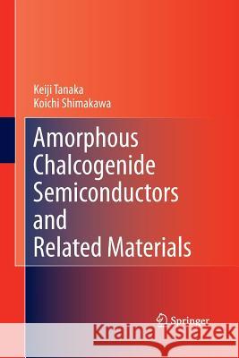 Amorphous Chalcogenide Semiconductors and Related Materials Keiji Tanaka Koichi Shimakawa 9781493902323 Springer
