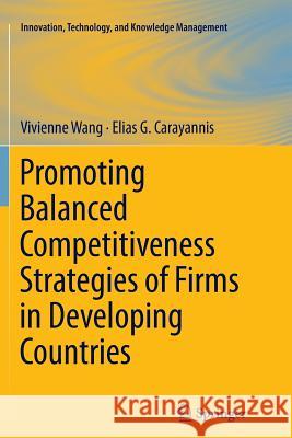 Promoting Balanced Competitiveness Strategies of Firms in Developing Countries Vivienne W. L. Wang Elias G., Dr Carayannis 9781493902545 Springer