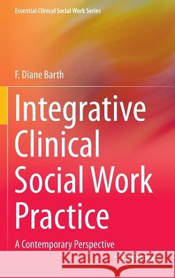 Integrative Clinical Social Work Practice: A Contemporary Perspective Barth, F. Diane 9781493903504 Springer