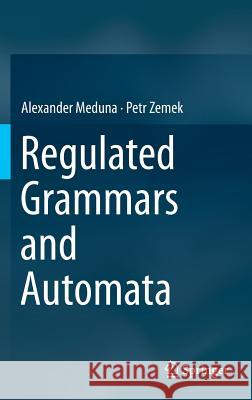 Regulated Grammars and Automata Alexander Meduna Petr Zemek 9781493903689 Springer