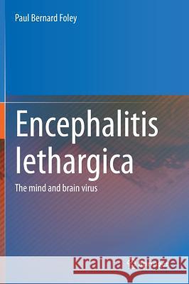 Encephalitis Lethargica: The Mind and Brain Virus Foley, Paul Bernard 9781493903832