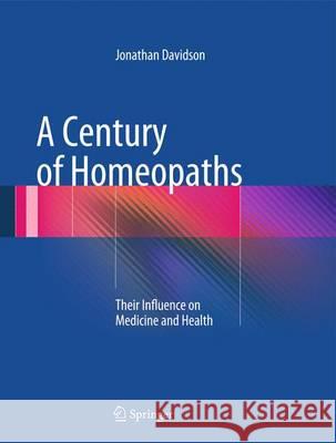 A Century of Homeopaths: Their Influence on Medicine and Health Davidson, Jonathan 9781493905263