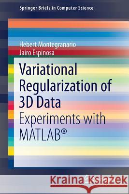 Variational Regularization of 3D Data: Experiments with MATLAB® Hebert Montegranario, Jairo Espinosa 9781493905324 Springer-Verlag New York Inc.
