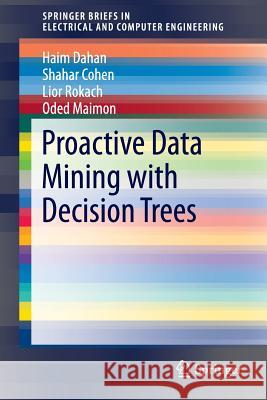 Proactive Data Mining with Decision Trees Haim Dahan, Shahar Cohen, Lior Rokach, Oded Maimon 9781493905386 Springer-Verlag New York Inc.