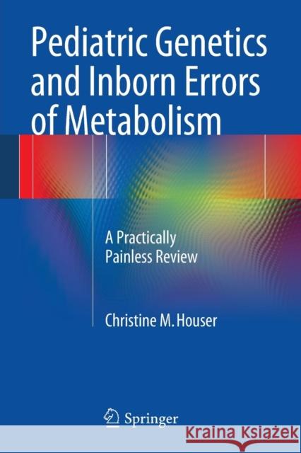 Pediatric Genetics and Inborn Errors of Metabolism: A Practically Painless Review Houser, Christine M. 9781493905805 Springer