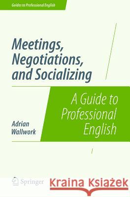 Meetings, Negotiations, and Socializing: A Guide to Professional English Wallwork, Adrian 9781493906314 Springer