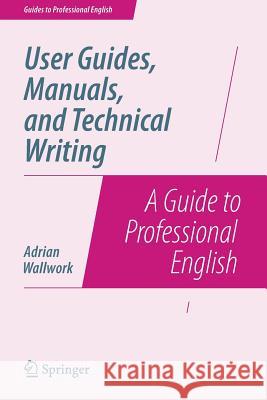 User Guides, Manuals, and Technical Writing: A Guide to Professional English Wallwork, Adrian 9781493906406 Springer