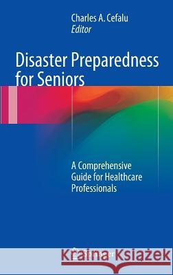 Disaster Preparedness for Seniors: A Comprehensive Guide for Healthcare Professionals Cefalu, Charles A. 9781493906642 Springer