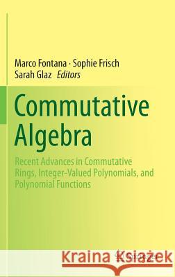 Commutative Algebra: Recent Advances in Commutative Rings, Integer-Valued Polynomials, and Polynomial Functions Fontana, Marco 9781493909247