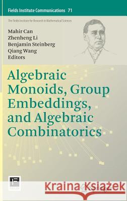 Algebraic Monoids, Group Embeddings, and Algebraic Combinatorics Mahir Can Zhenheng Li Benjamin Steinberg 9781493909377