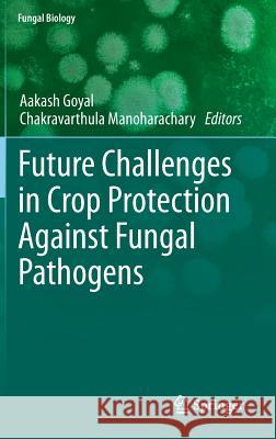 Future Challenges in Crop Protection Against Fungal Pathogens Aakash Goyal Chakravarthula Manoharachary 9781493911875