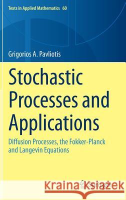 Stochastic Processes and Applications: Diffusion Processes, the Fokker-Planck and Langevin Equations Pavliotis, Grigorios A. 9781493913220 Springer