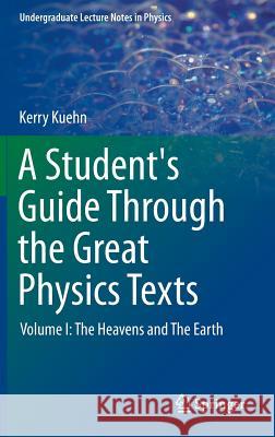 A Student's Guide Through the Great Physics Texts: Volume I: The Heavens and the Earth Kuehn, Kerry 9781493913596 Springer