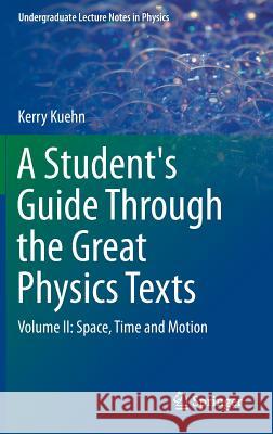 A Student's Guide Through the Great Physics Texts: Volume II: Space, Time and Motion Kuehn, Kerry 9781493913657 Springer