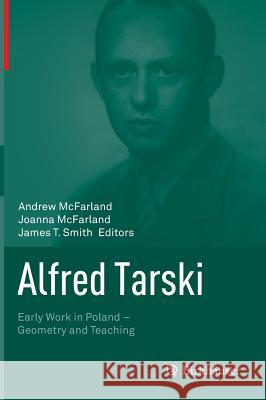 Alfred Tarski: Early Work in Poland--Geometry and Teaching McFarland, Andrew 9781493914739