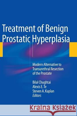 Treatment of Benign Prostatic Hyperplasia: Modern Alternative to Transurethral Resection of the Prostate Bilal Chughtai Alexis E. Te Steven A. Kaplan 9781493915866 Springer