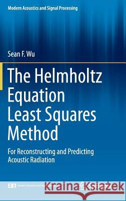 The Helmholtz Equation Least Squares Method: For Reconstructing and Predicting Acoustic Radiation Wu, Sean F. 9781493916399 Springer