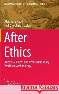 After Ethics: Ancestral Voices and Post-Disciplinary Worlds in Archaeology Haber, Alejandro 9781493916887 Springer