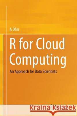 R for Cloud Computing: An Approach for Data Scientists Ohri, A. 9781493917013 Springer