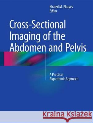 Cross-Sectional Imaging of the Abdomen and Pelvis: A Practical Algorithmic Approach Elsayes, Khaled M. 9781493918836 Springer