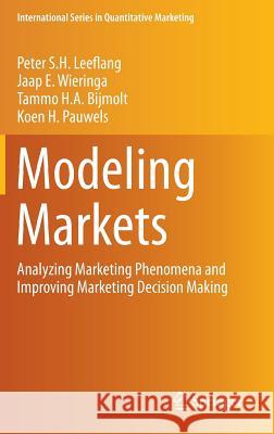 Modeling Markets: Analyzing Marketing Phenomena and Improving Marketing Decision Making Leeflang, Peter S. H. 9781493920853